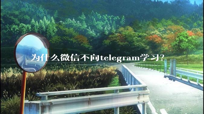 为什么微信不向telegram学习？