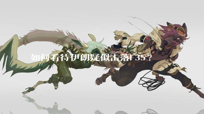 如何看待伊朗疑似击落F35?