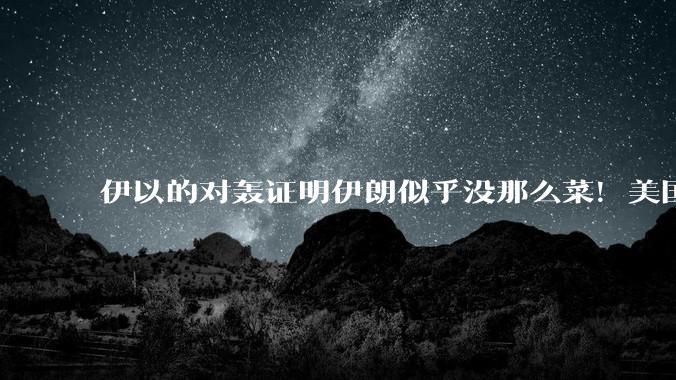 伊以的对轰证明伊朗似乎没那么菜！美国会下场吗？