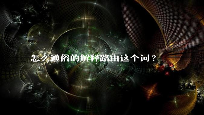 怎么通俗的解释路由这个词?