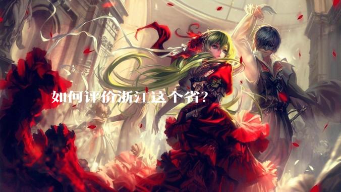 如何评价浙江这个省？