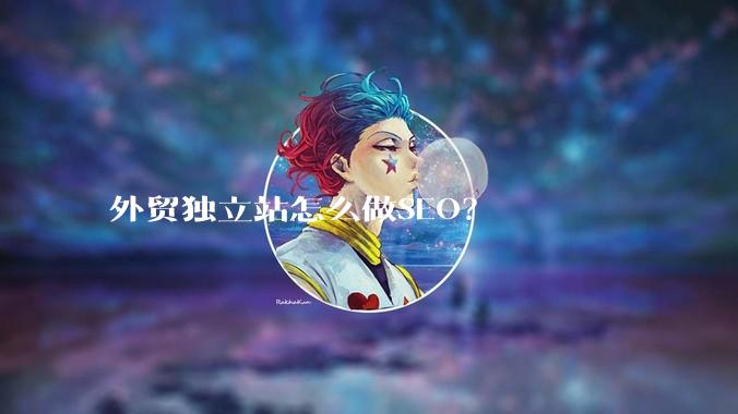 外贸独立站怎么做SEO？