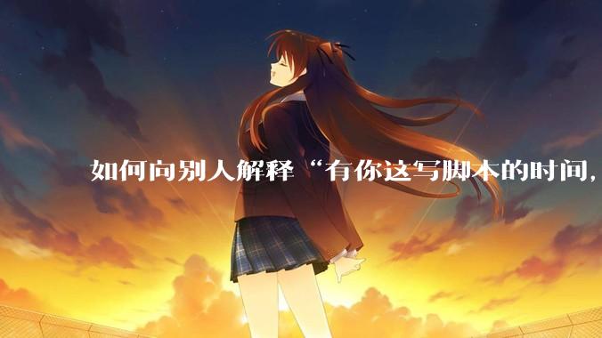 如何向别人解释“有你这写脚本的时间，我早就一个一个做完了”？