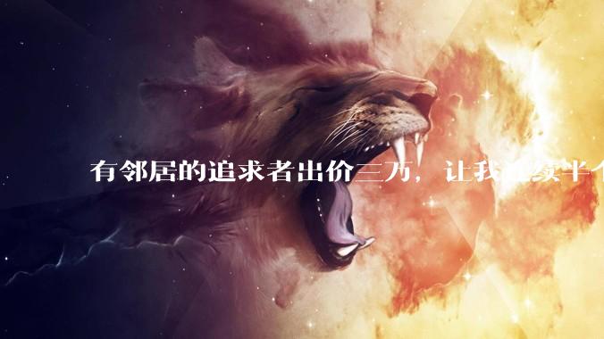 有邻居的追求者出价三万，让我连续半个月每天找个女朋友晚上弄点动静，我该答应吗？