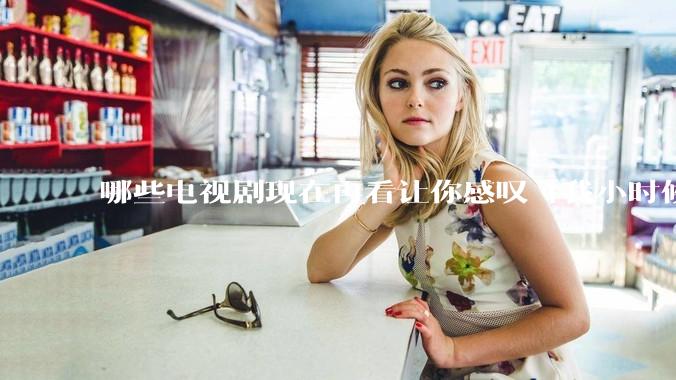 哪些电视剧现在再看让你感叹「我小时候吃这么好」？