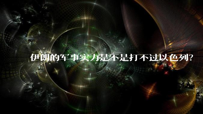伊朗的军事实力是不是打不过以色列？