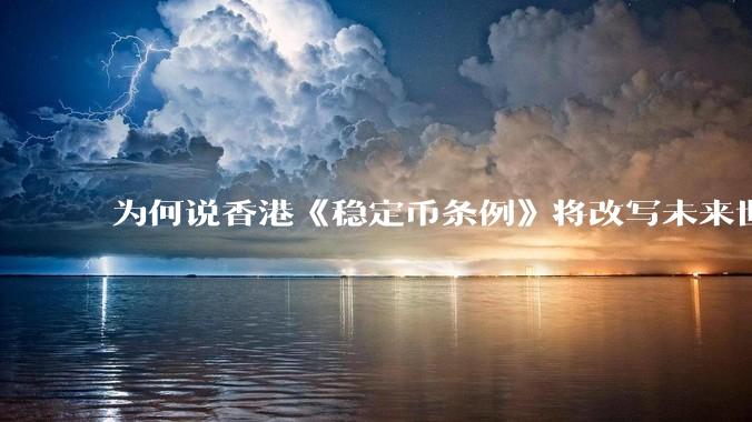 为何说香港《稳定币条例》将改写未来世界比特币等数字货币市场格局，港币和人民币的国际化会受益于此么？