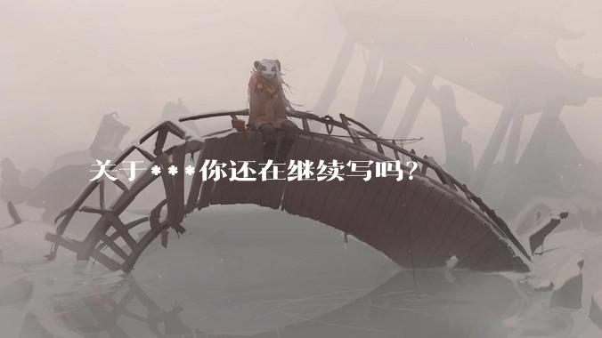 关于***你还在继续写吗？