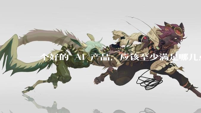 一个好的 AI 产品，应该至少满足哪几点条件？