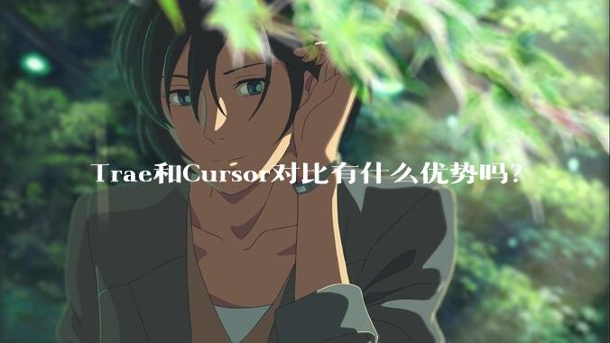 Trae和Cursor对比有什么优势吗？