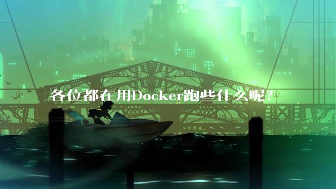 各位都在用Docker跑些什么呢？