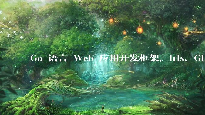 Go 语言 Web 应用开发框架，Iris、Gin、Echo，哪一个更适合大型项目？
