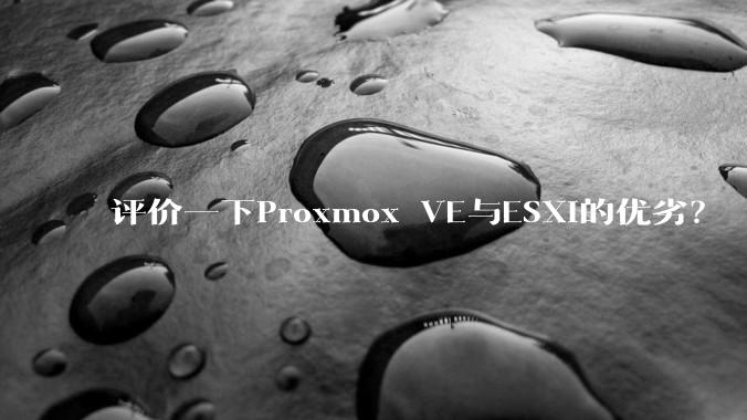 评价一下Proxmox VE与ESXi的优劣？
