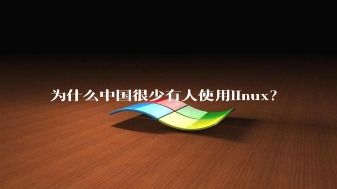 为什么中国很少有人使用linux？