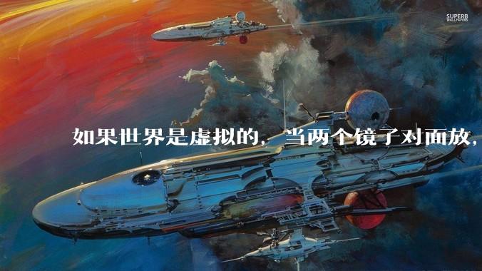 如果世界是虚拟的，当两个镜子对面放，将会无限反射，会不会将 cpu 算力耗光？