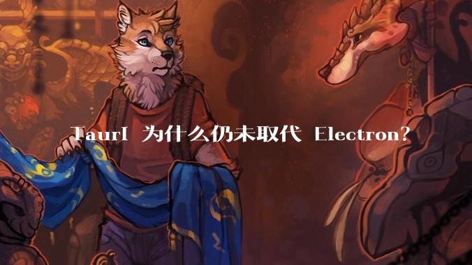 Tauri 为什么仍未取代 Electron？