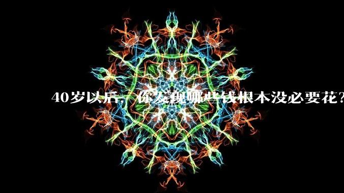 40岁以后，你发现哪些钱根本没必要花？