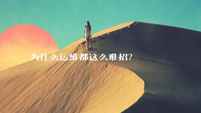 为什么运维都这么难招？