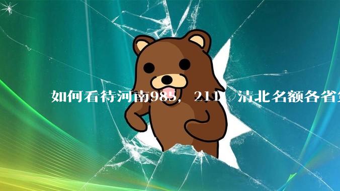 如何看待河南985，211，清北名额各省第一?