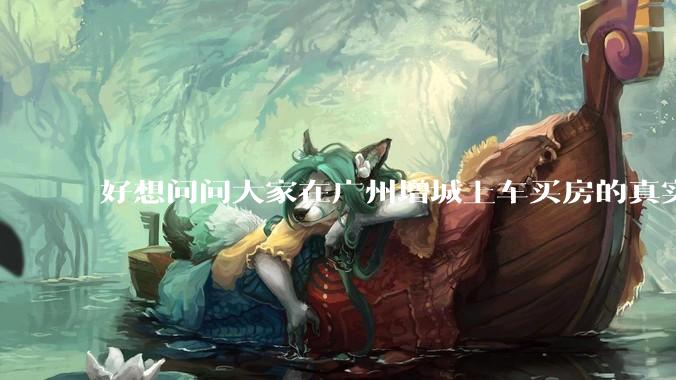 好想问问大家在广州增城上车买房的真实体验，真的不能买吗？