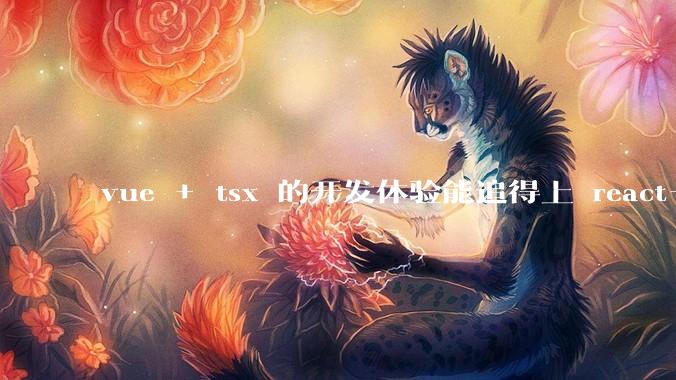 vue + tsx 的开发体验能追得上 react+tsx么？