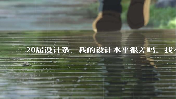 20届设计系，我的设计水平很差吗，找不到合适的工作?