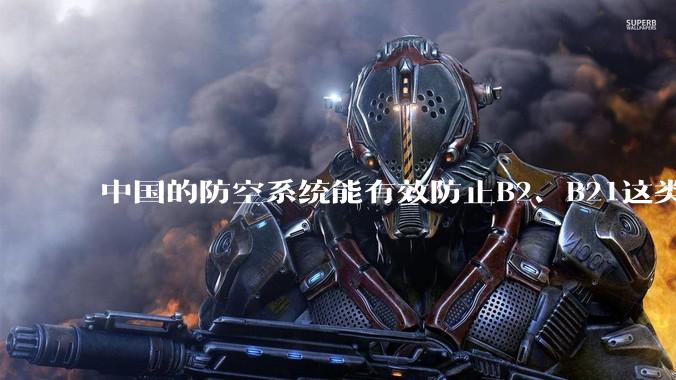 中国的防空系统能有效防止B2、B21这类飞翼隐身战略轰炸机入侵吗？