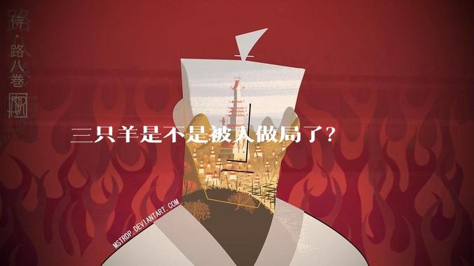 三只羊是不是被人做局了？
