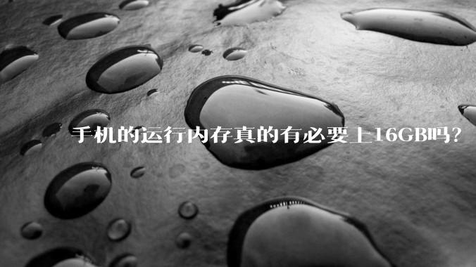 手机的运行内存真的有必要上16GB吗？