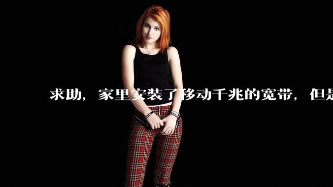 求助，家里安装了移动千兆的宽带，但是为什么感觉网络访问不快？