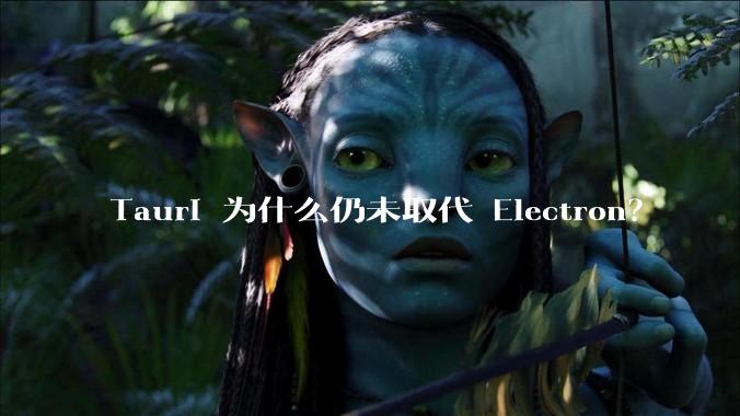 Tauri 为什么仍未取代 Electron？