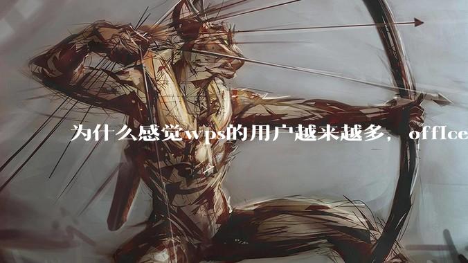 为什么感觉wps的用户越来越多，office没人用了?