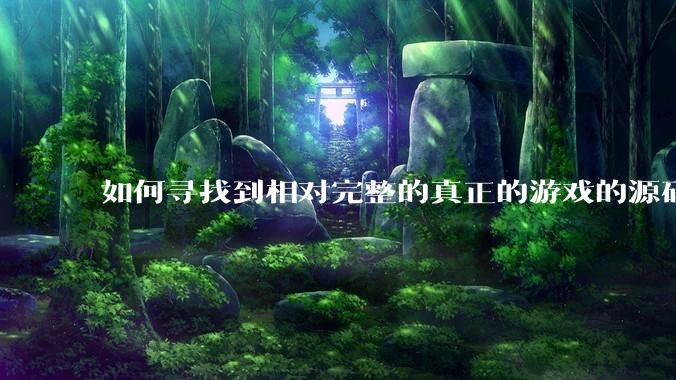 如何寻找到相对完整的真正的游戏的源码用来学习？