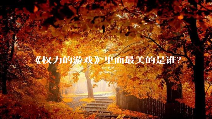 《权力的游戏》里面最美的是谁？