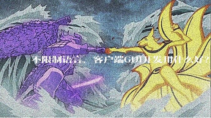 不限制语言，客户端GUI开发用什么好？