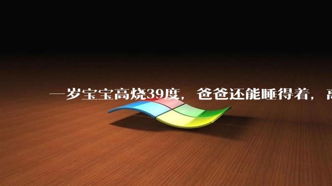 一岁宝宝高烧39度，爸爸还能睡得着，离吗？