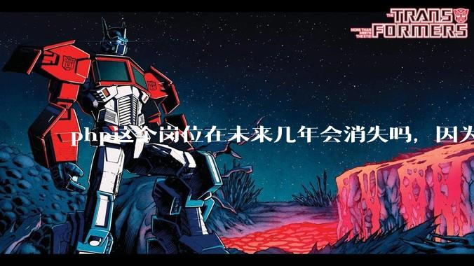 php这个岗位在未来几年会消失吗，因为刚从事php有点焦虑?