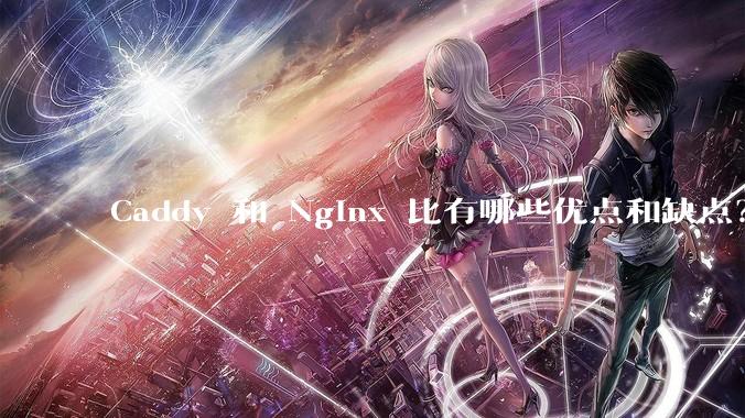 Caddy 和 Nginx 比有哪些优点和缺点？