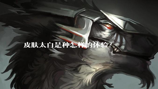 皮肤太白是种怎样的体验？